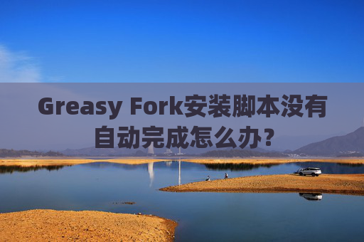 Greasy Fork安装脚本没有自动完成怎么办?